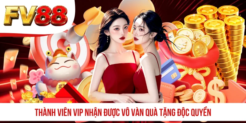 Thành viên VIP nhận được vô vàn quà tặng độc quyền