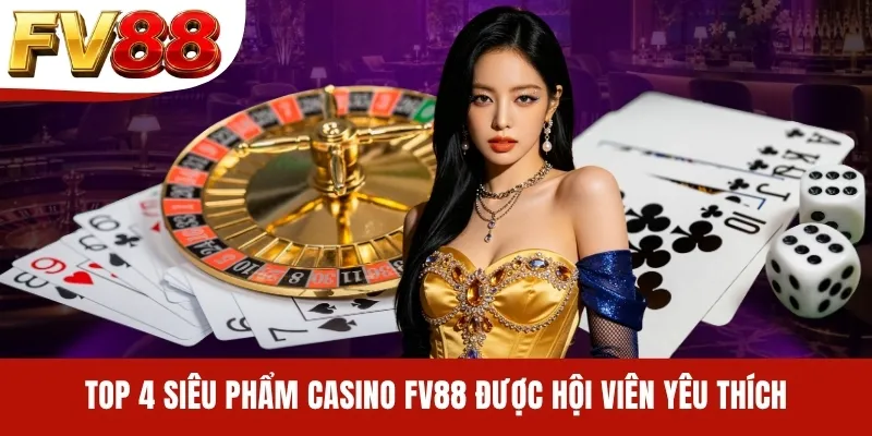 Top 4 siêu phẩm Casino FV88 được hội viên yêu thích